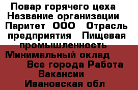 Повар горячего цеха › Название организации ­ Паритет, ООО › Отрасль предприятия ­ Пищевая промышленность › Минимальный оклад ­ 28 000 - Все города Работа » Вакансии   . Ивановская обл.